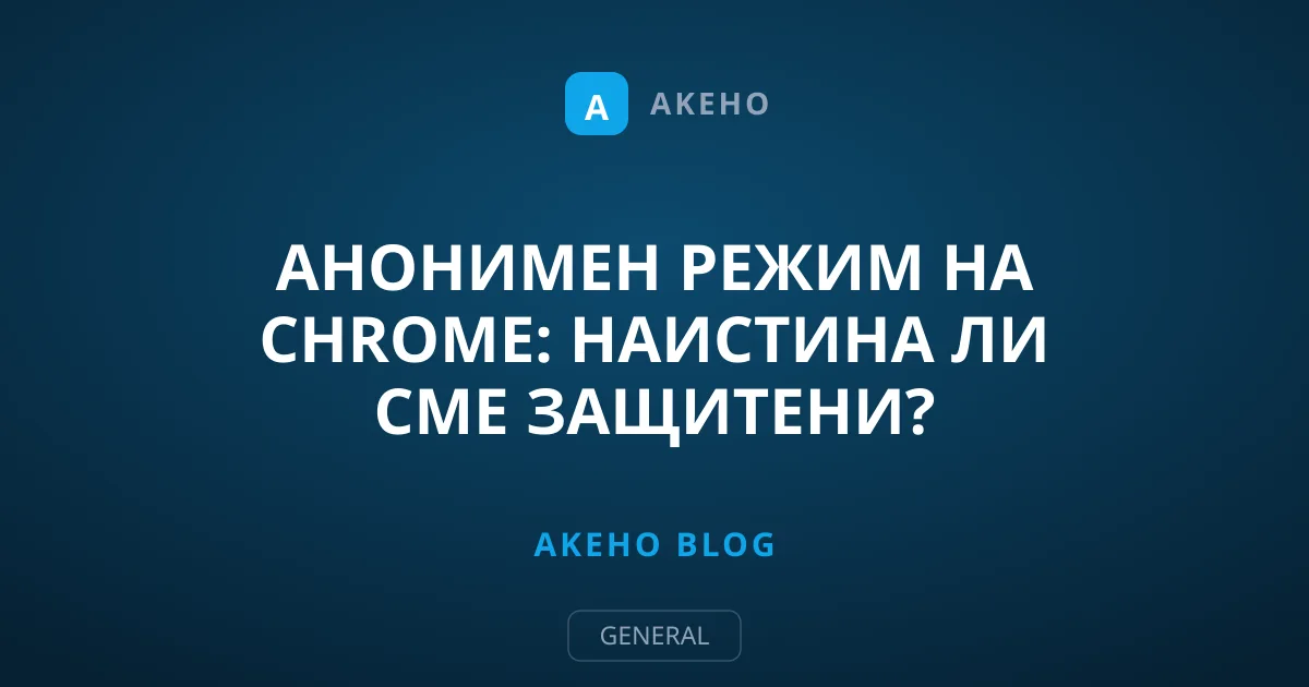 Aнонимен режим на Chrome: Наистина ли сме защитени?